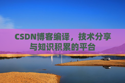 CSDN博客编译，技术分享与知识积累的平台